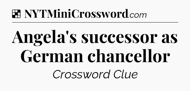 Solution: Angela's successor as German chancellor - NYT Crossword