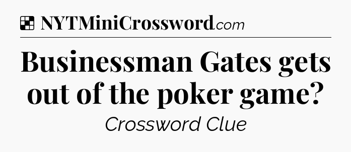 Solution: Businessman Gates gets out of the poker game - NYT Crossword