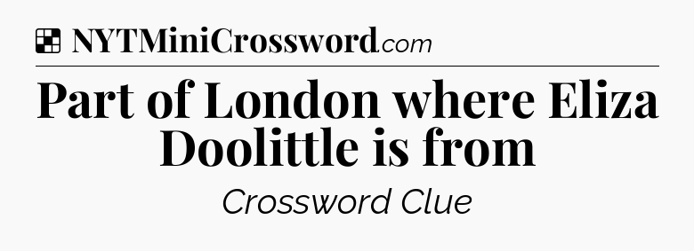 Solution: Part of London where Eliza Doolittle is from - NYT Crossword