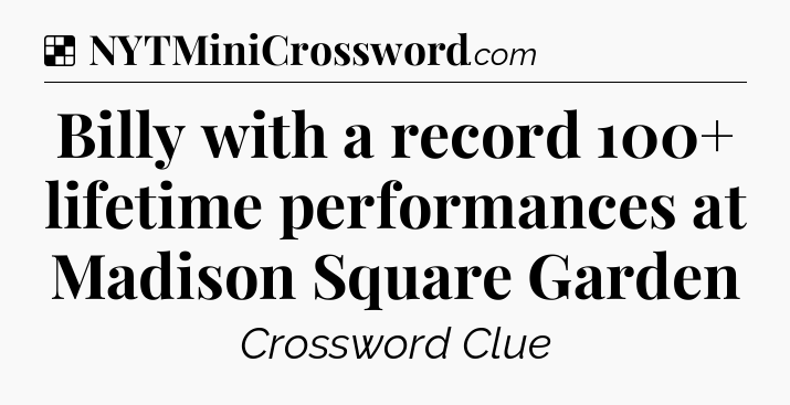Solution: Billy with a record 100+ lifetime performances at Madison Square Garden - NYT Crossword