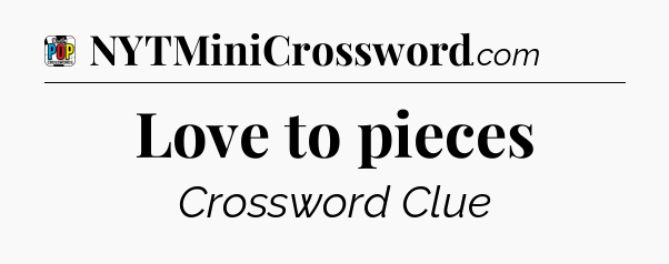 Love to pieces Crossword Clue