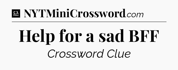 Help for a sad BFF - LA Times Crossword