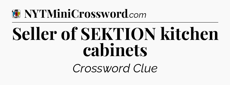 Seller of SEKTION kitchen cabinets Crossword Clue
