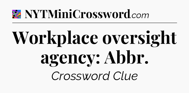 Workplace oversight agency: Abbr Crossword Clue