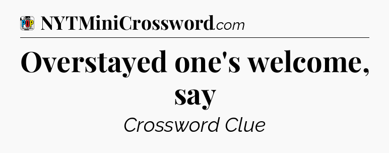 Overstayed one's welcome, say Crossword Clue