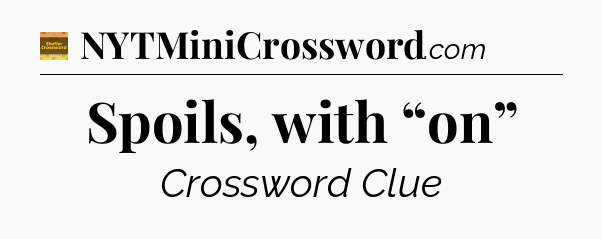 Spoils, with “on” - Eugene Sheffer Crossword