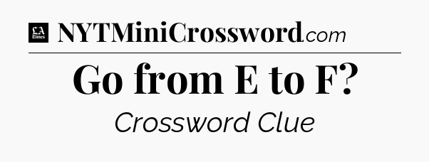 Go from E to F - LA Times Crossword