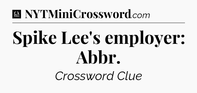 Spike Lee's employer: Abbr - LA Times Crossword