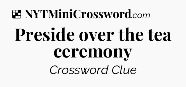 Solution: Preside over the tea ceremony - NYT Crossword