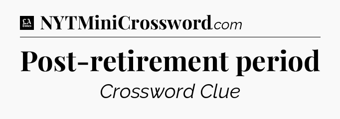 Post-retirement period - LA Times Crossword