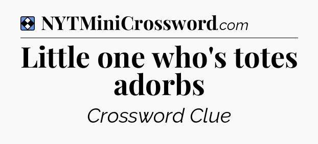 Solution: Little one who's totes adorbs - NYT Mini Crossword