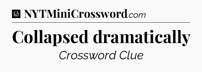 Collapsed dramatically - LA Times Crossword