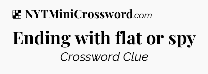Solution: Ending with flat or spy - NYT Crossword