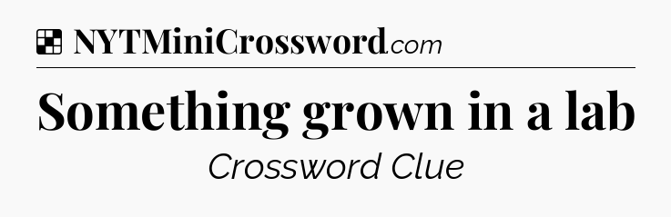 Solution: Something grown in a lab - NYT Crossword