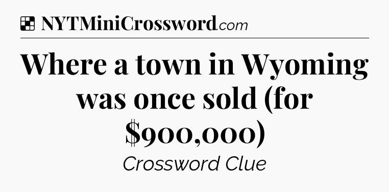 Solution: Where a town in Wyoming was once sold (for $900,000) - NYT Crossword