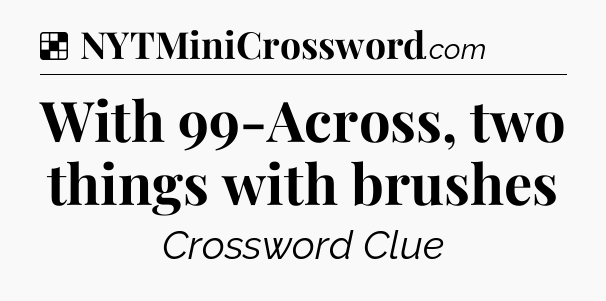 Solution: With 99-Across, two things with brushes - NYT Crossword