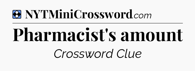 Solution: Pharmacist's amount - NYT Mini Crossword