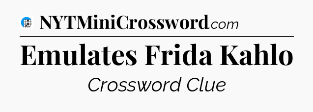 Emulates Frida Kahlo Crossword Clue