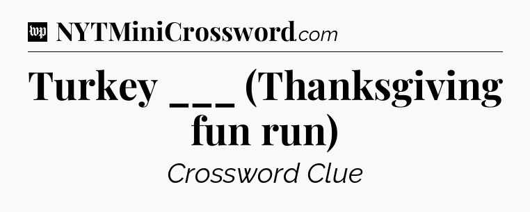 Turkey ___ (Thanksgiving fun run) Crossword Clue
