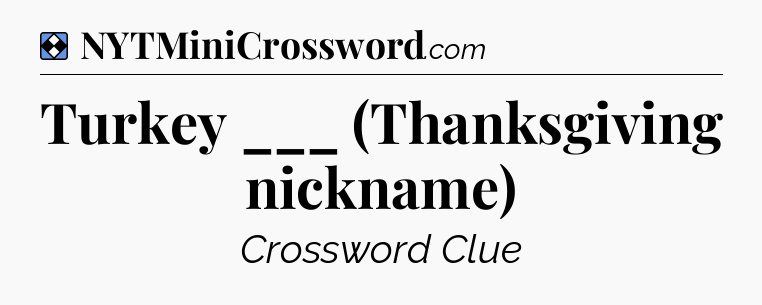 Solution: Turkey ___ (Thanksgiving nickname) - NYT Mini Crossword