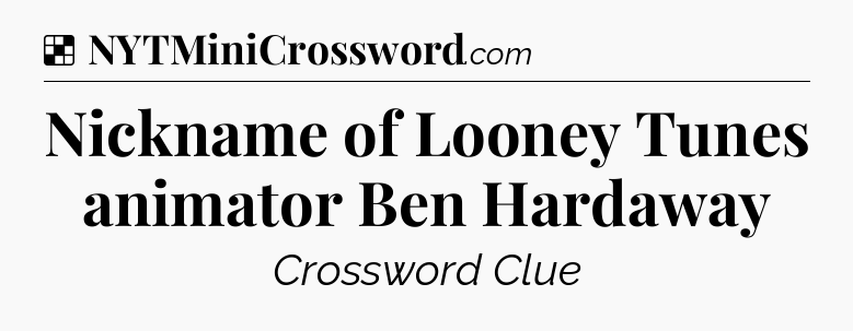 Solution: Nickname of Looney Tunes animator Ben Hardaway - NYT Crossword