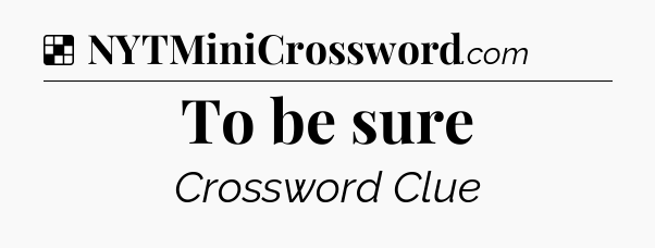 Solution: To be sure - NYT Crossword