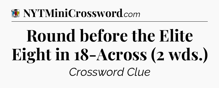 Round before the Elite Eight in 18-Across (2 wds.) Crossword Clue