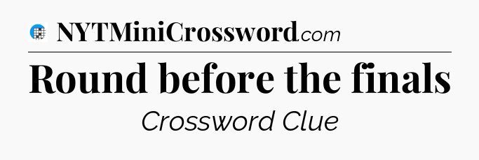 Round before the finals Crossword Clue