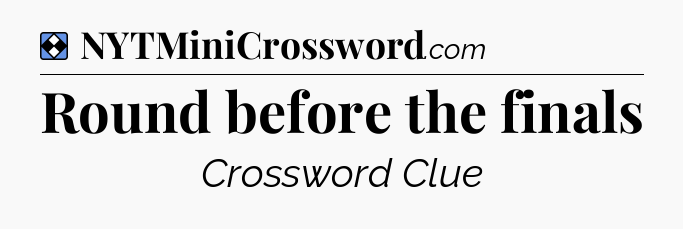 Solution: Round before the finals - NYT Mini Crossword