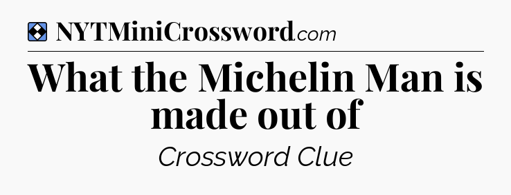 Solution: What the Michelin Man is made out of - NYT Mini Crossword