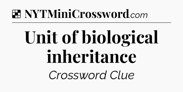 Solution: Unit of biological inheritance - NYT Crossword