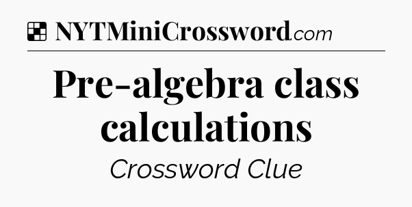 Solution: Pre-algebra class calculations - NYT Crossword