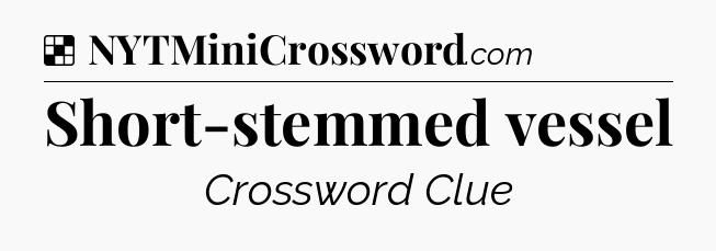 Solution: Short-stemmed vessel - NYT Crossword