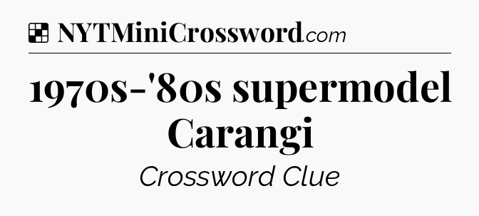 Solution: 1970s-'80s supermodel Carangi - NYT Crossword
