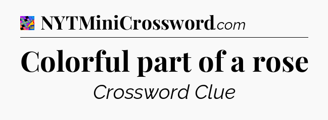 Colorful part of a rose Crossword Clue