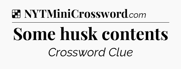 Solution: Some husk contents - NYT Crossword