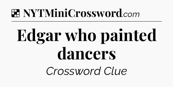 Solution: Edgar who painted dancers - NYT Crossword