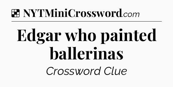 Solution: Edgar who painted ballerinas - NYT Crossword