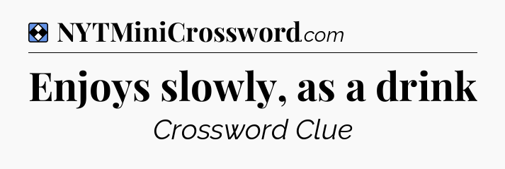 Solution: Enjoys slowly, as a drink - NYT Mini Crossword