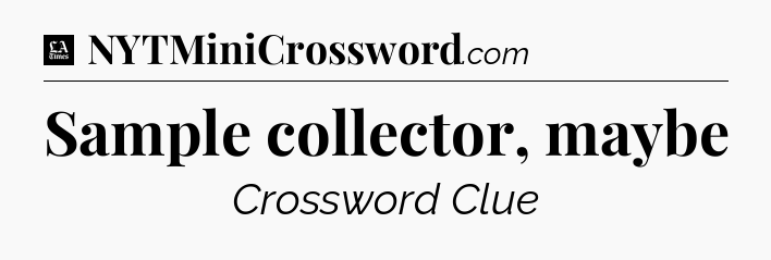 Sample collector, maybe - LA Times Crossword