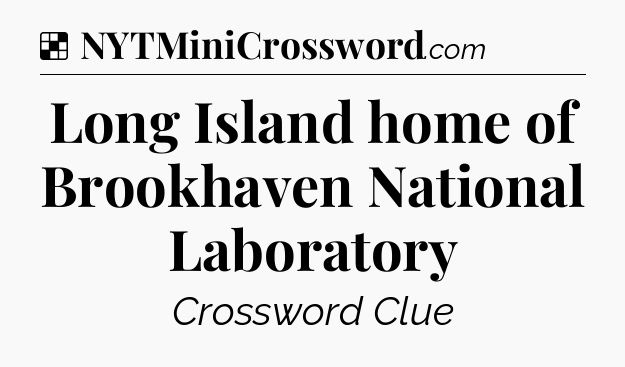Solution: Long Island home of Brookhaven National Laboratory - NYT Crossword