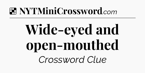 Solution: Wide-eyed and open-mouthed - NYT Crossword