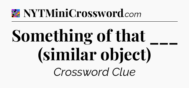 Something of that ___ (similar object) Crossword Clue