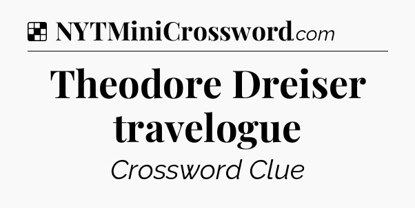 Solution: Theodore Dreiser travelogue - NYT Crossword