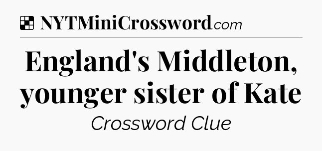 Solution: England's Middleton, younger sister of Kate - NYT Crossword