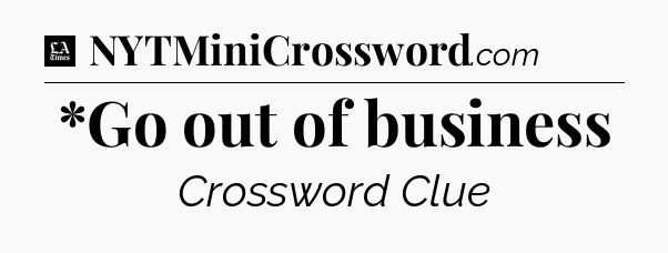 *Go out of business - LA Times Crossword