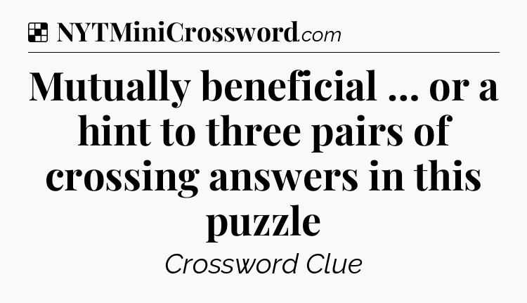 Solution: Mutually beneficial … or a hint to three pairs of crossing answers in this puzzle - NYT Crossword