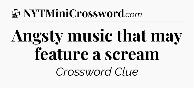 Angsty music that may feature a scream - Daily Themed Classic Crossword