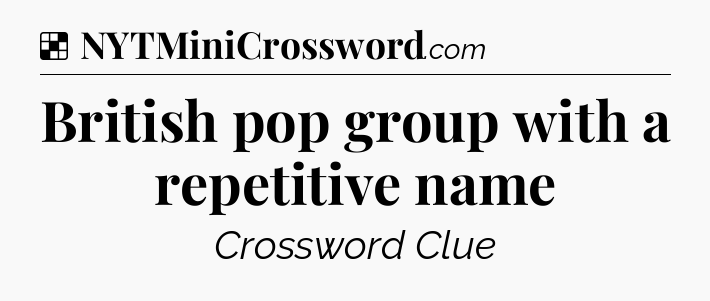 Solution: British pop group with a repetitive name - NYT Crossword