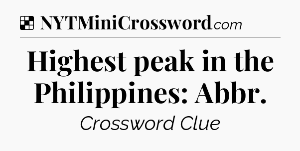 Solution: Highest peak in the Philippines: Abbr - NYT Crossword